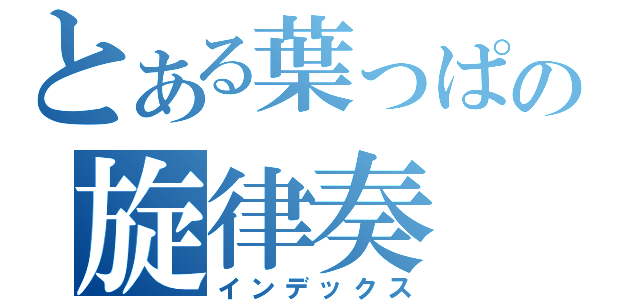 とある葉っぱの旋律奏（インデックス）