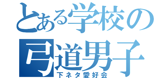 とある学校の弓道男子（下ネタ愛好会）