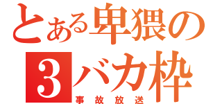 とある卑猥の３バカ枠（事故放送）