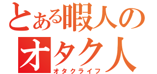 とある暇人のオタク人生（オタクライフ）