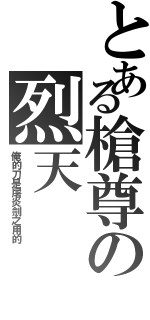 とある槍尊の烈天（俺的刀是屠炎劍之用的）