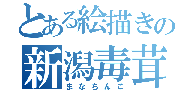 とある絵描きの新潟毒茸（まなちんこ）