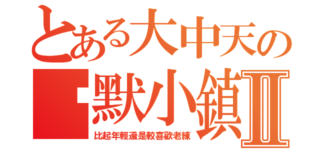 とある大中天の沉默小鎮Ⅱ（比起年輕還是較喜歡老練）