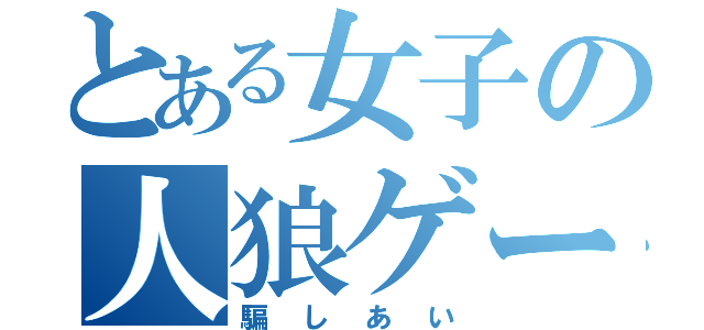 とある女子の人狼ゲーム（騙しあい）