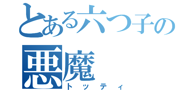 とある六つ子の悪魔（トッティ）