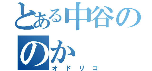 とある中谷ののか（オドリコ）