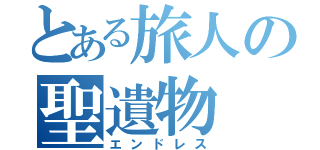 とある旅人の聖遺物（エンドレス）