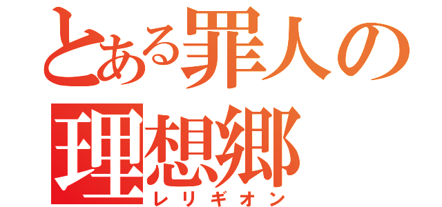 とある罪人の理想郷（レリギオン）