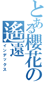 とある櫻花の遙遠（インデックス）