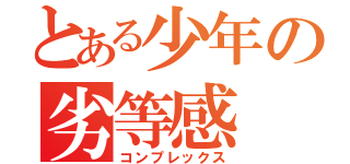 とある少年の劣等感（コンプレックス）