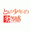 とある少年の劣等感（コンプレックス）