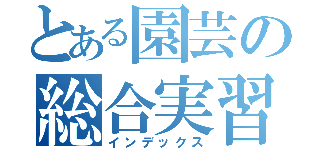 とある園芸の総合実習（インデックス）