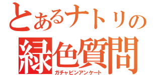 とあるナトリの緑色質問調査（ガチャピンアンケート）