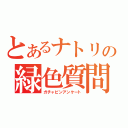 とあるナトリの緑色質問調査（ガチャピンアンケート）