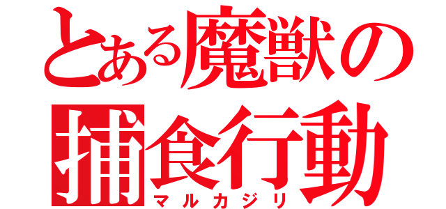 とある魔獣の捕食行動（マルカジリ）