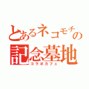 とあるネコモチの記念墓地（コラボカフェ）