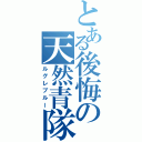 とある後悔の天然青隊（ルグレブルー）