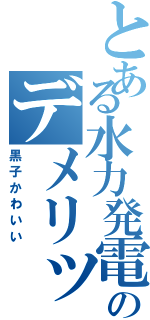 とある水力発電のデメリット（黒子かわいい）