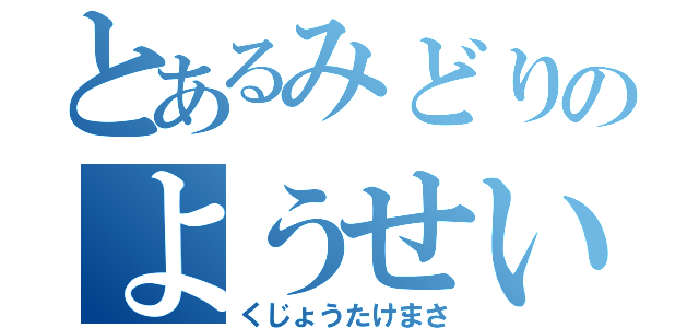 とあるみどりのようせい（くじょうたけまさ）