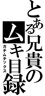 とある兄貴のムキ目録（ガチムチックス）