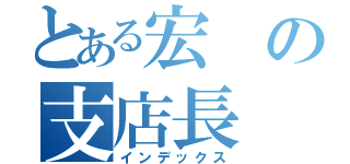 とある宏の支店長（インデックス）