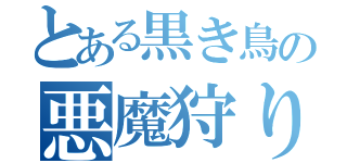 とある黒き鳥の悪魔狩り（）