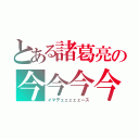 とある諸葛亮の今今今今（イマデェェェェェース）