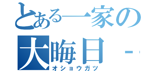 とある一家の大晦日‐お正月（オショウガツ）