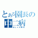 とある園長の中二病（おしゃれ開花）