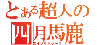 とある超人の四月馬鹿（エイプリルフール）