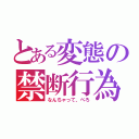 とある変態の禁断行為（なんちゃって、ぺろ）