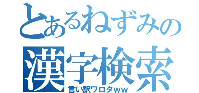 とあるねずみの漢字検索（言い訳ワロタｗｗ）