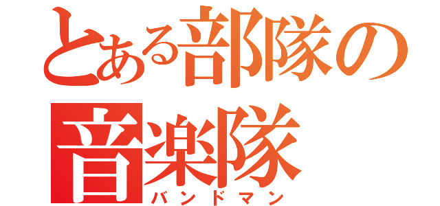 とある部隊の音楽隊（バンドマン）