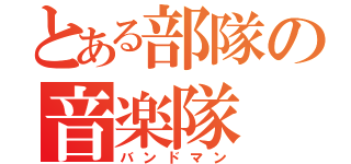 とある部隊の音楽隊（バンドマン）