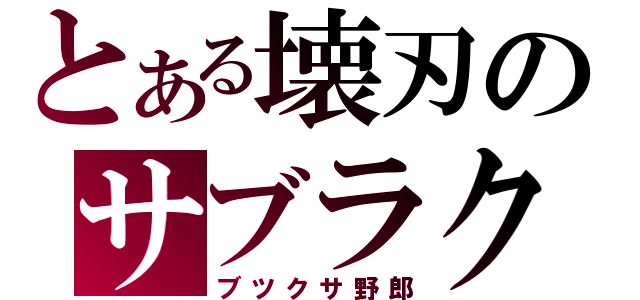 とある壊刃のサブラク（ブツクサ野郎）