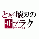 とある壊刃のサブラク（ブツクサ野郎）