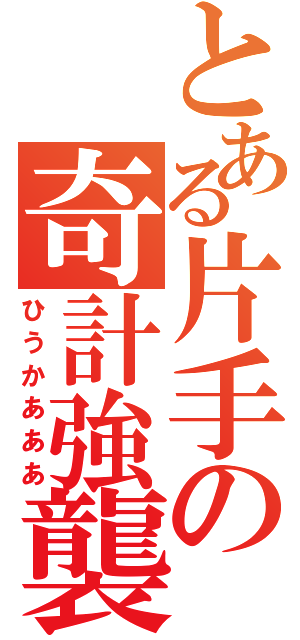 とある片手の奇計強襲（ひうかあああ）