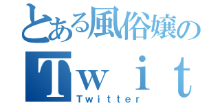 とある風俗嬢のＴｗｉｔｔｅｒ（Ｔｗｉｔｔｅｒ）