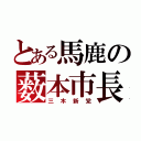 とある馬鹿の薮本市長（三木新党）