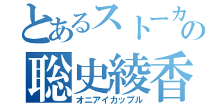 とあるストーカーの聡史綾香（オニアイカップル）