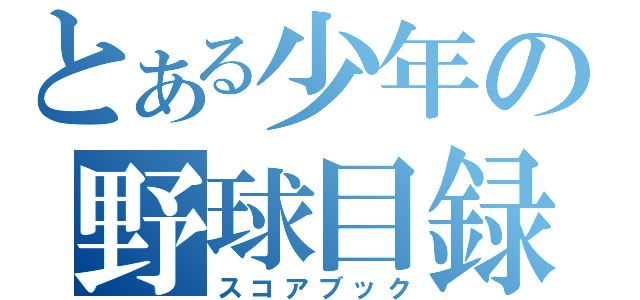 とある少年の野球目録（スコアブック）