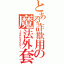 とある詐欺用の魔法外套（１４８ｋカエシテー）