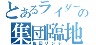 とあるライダーの集団臨地（集団リンチ）