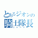 とあるジオンの騎士隊長（二ムバス）