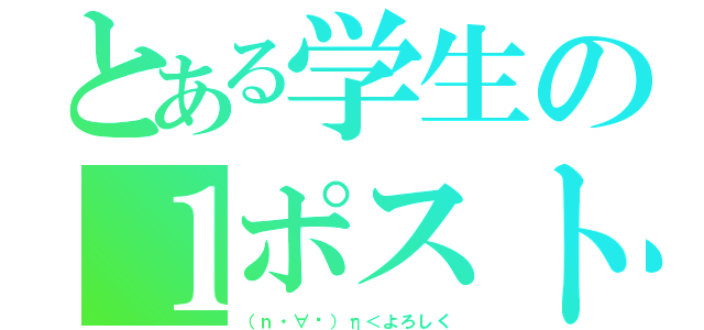 とある学生の１ポスト（（ｎ・∀︎）η＜よろしく）