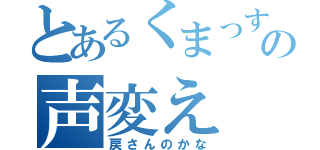 とあるくまっすぃの声変え（戻さんのかな）