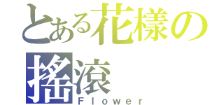 とある花樣の搖滾（Ｆｌｏｗｅｒ）