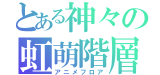 とある神々の虹萌階層（アニメフロア）