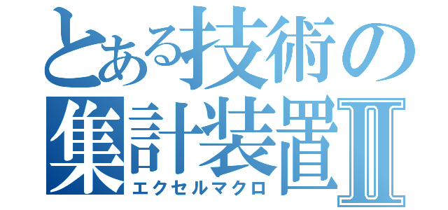 とある技術の集計装置Ⅱ（エクセルマクロ）