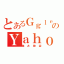 とあるＧｇｌｅのＹａｈｏｏ（独占歓迎）